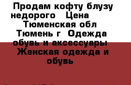 Продам кофту-блузу недорого › Цена ­ 900 - Тюменская обл., Тюмень г. Одежда, обувь и аксессуары » Женская одежда и обувь   